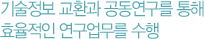 기술정보 교환과 공동연구를 통해 효율적인 연구업무를 수행